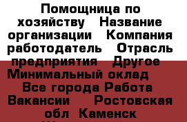 Помощница по хозяйству › Название организации ­ Компания-работодатель › Отрасль предприятия ­ Другое › Минимальный оклад ­ 1 - Все города Работа » Вакансии   . Ростовская обл.,Каменск-Шахтинский г.